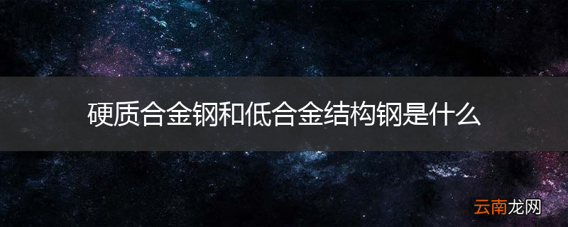 硬质合金钢和低合金结构钢是什么