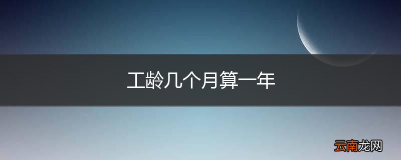工龄几个月算一年