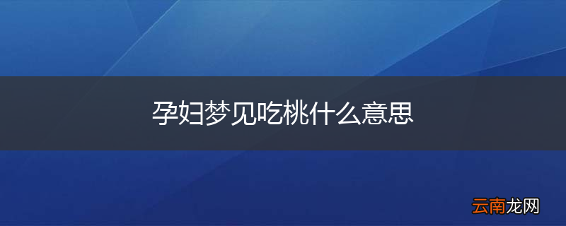 孕妇梦见吃桃什么意思