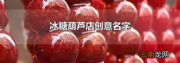 冰糖葫芦店创意名字