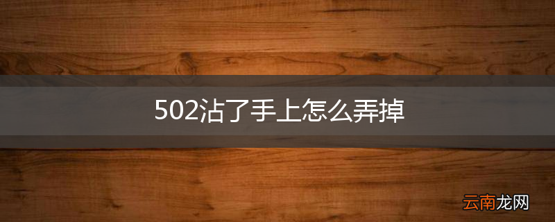 502沾了手上怎么弄掉
