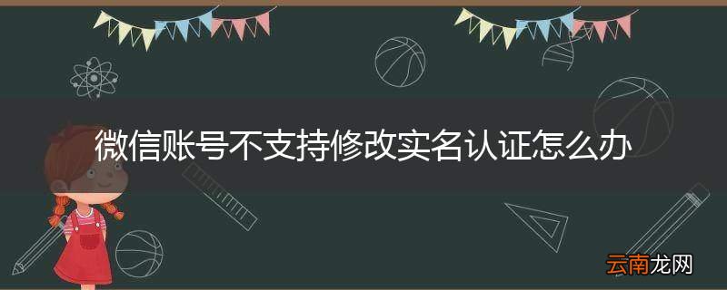 微信账号不支持修改实名认证怎么办