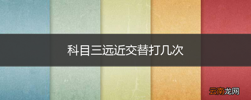 科目三远近交替打几次