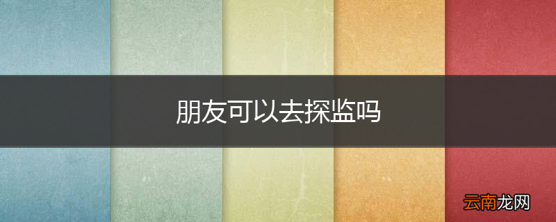 朋友可以去探监吗