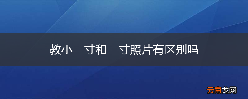 教小一寸和一寸照片有区别吗