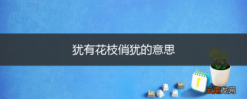 犹有花枝俏犹的意思