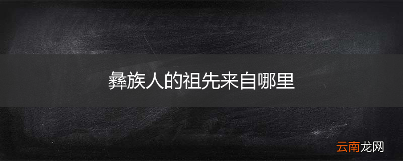 彝族人的祖先来自哪里
