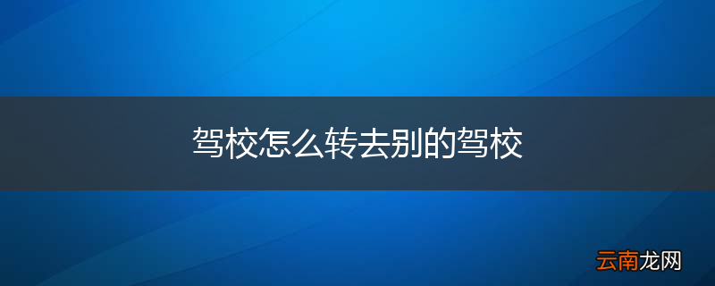驾校怎么转去别的驾校