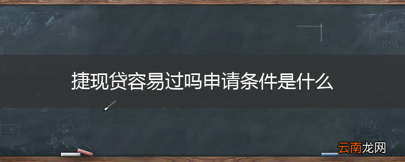 捷现贷容易过吗申请条件是什么