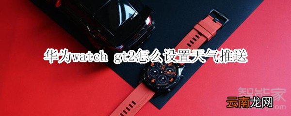 华为watch gt2怎么设置天气推送