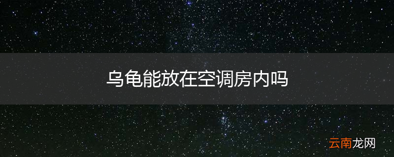 乌龟能放在空调房内吗