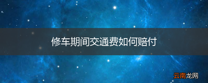 修车期间交通费如何赔付