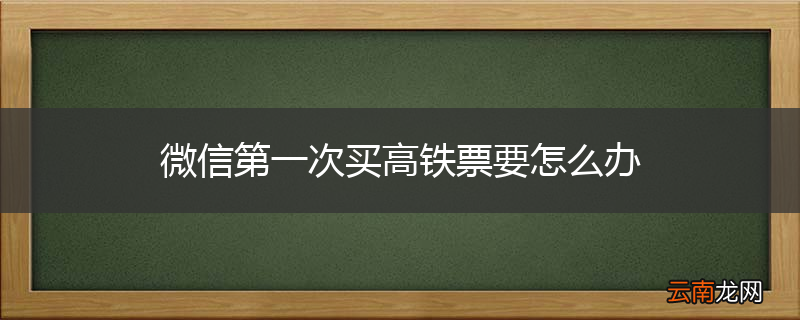 微信第一次买高铁票要怎么办