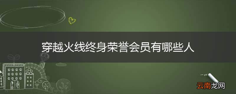 穿越火线终身荣誉会员有哪些人