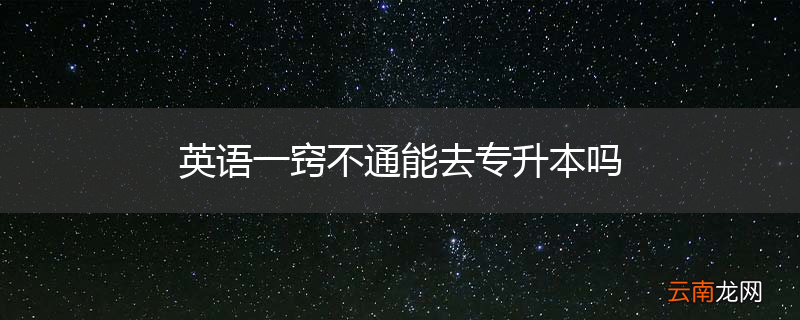 英语一窍不通能去专升本吗