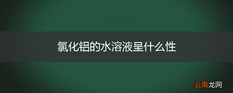 氯化铝的水溶液呈什么性