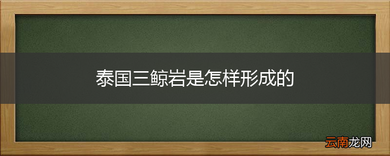 泰国三鲸岩是怎样形成的