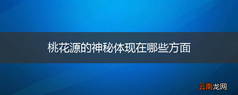 桃花源的神秘体现在哪些方面