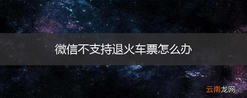 微信不支持退火车票怎么办