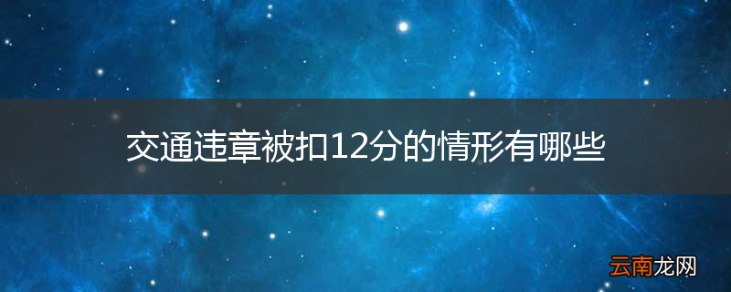 交通违章被扣12分的情形有哪些