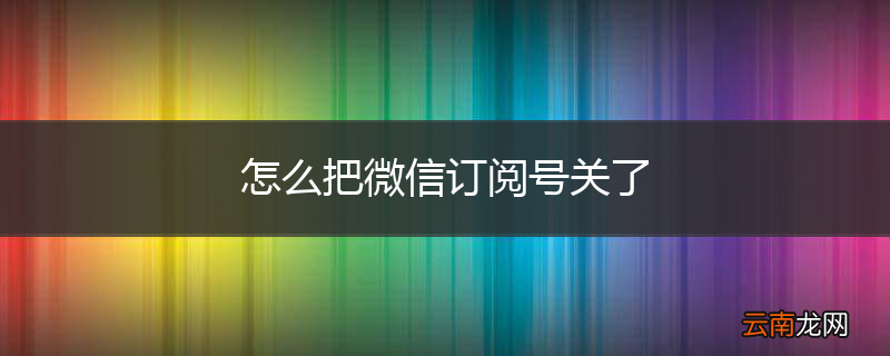 怎么把微信订阅号关了