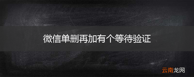 微信单删再加有个等待验证