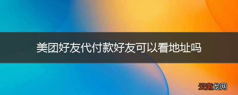 美团好友代付款好友可以看地址吗