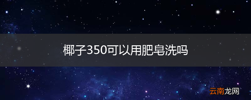 椰子350可以用肥皂洗吗