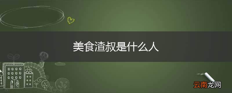 美食渣叔是什么人