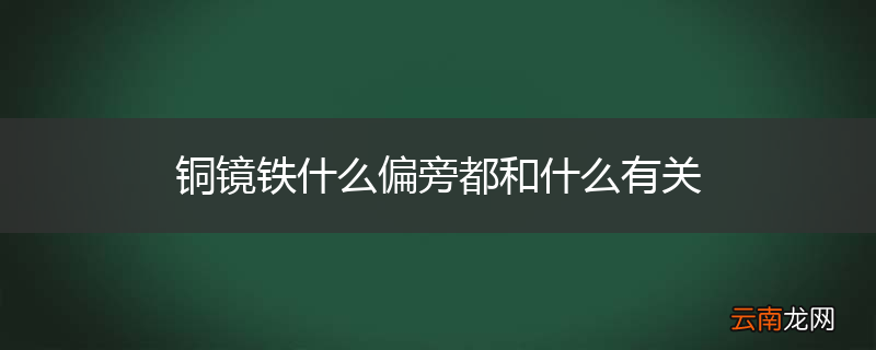 铜镜铁什么偏旁都和什么有关