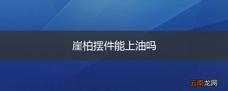崖柏摆件能上油吗