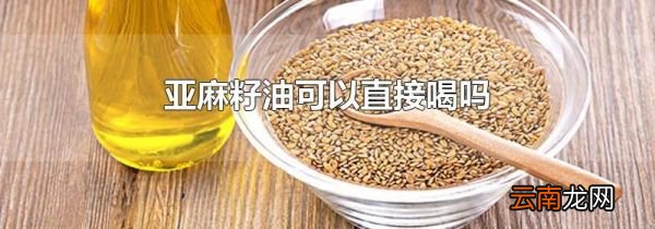 亚麻籽油可以直接喝吗