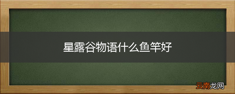 星露谷物语什么鱼竿好