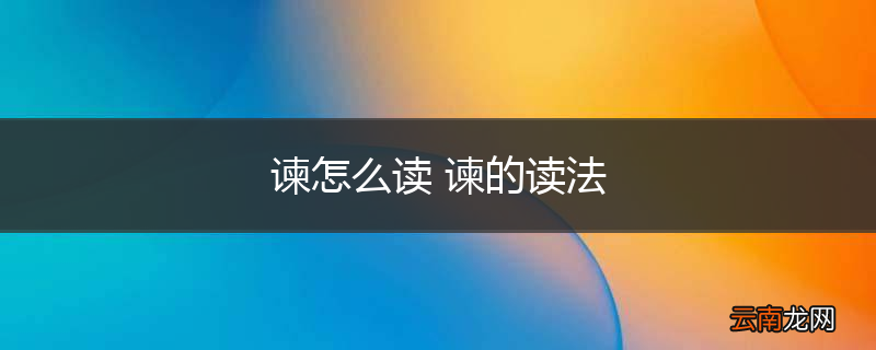 谏怎么读 谏的读法