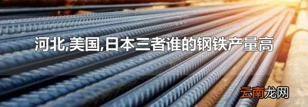 河北,美国,日本三者谁的钢铁产量高