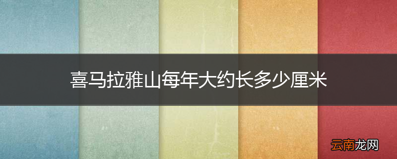 喜马拉雅山每年大约长多少厘米