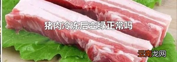 猪肉冷冻后变绿正常吗