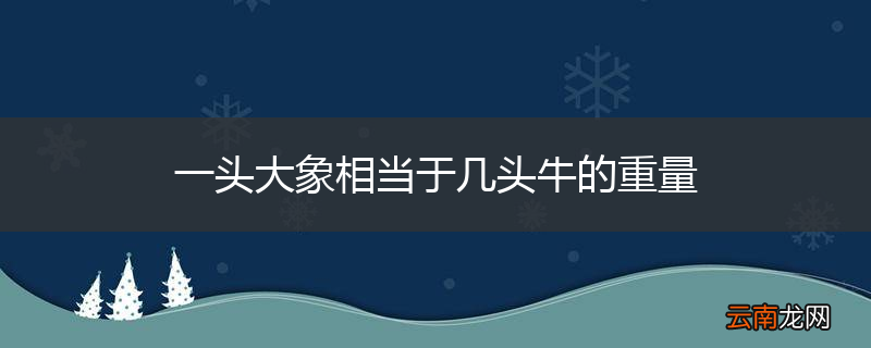 一头大象相当于几头牛的重量