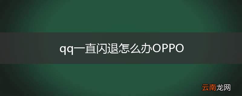 qq一直闪退怎么办OPPO