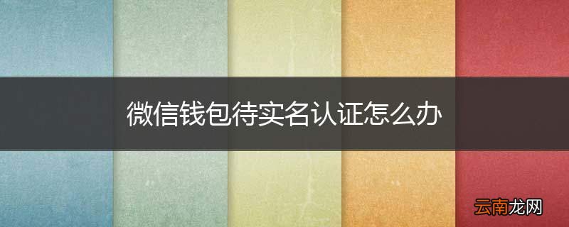 微信钱包待实名认证怎么办
