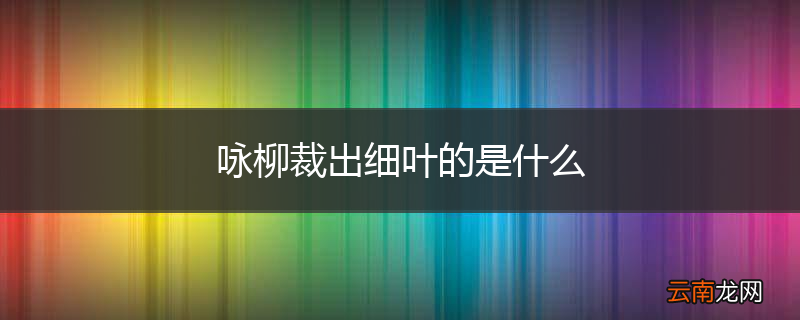 咏柳裁出细叶的是什么