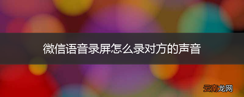 微信语音录屏怎么录对方的声音