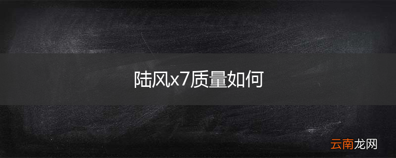 陆风x7质量如何