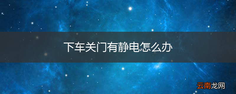 下车关门有静电怎么办