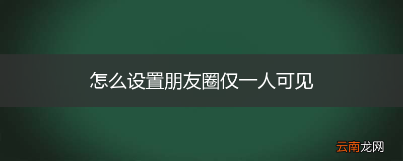 怎么设置朋友圈仅一人可见