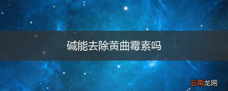碱能去除黄曲霉素吗