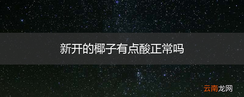 新开的椰子有点酸正常吗