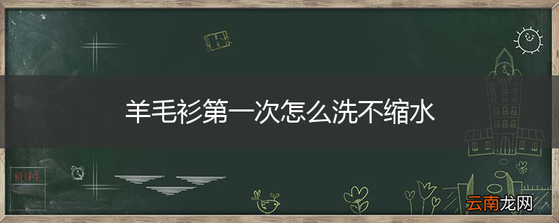 羊毛衫第一次怎么洗不缩水