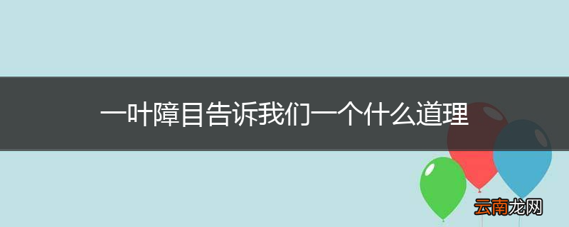 一叶障目告诉我们一个什么道理