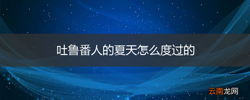 吐鲁番人的夏天怎么度过的